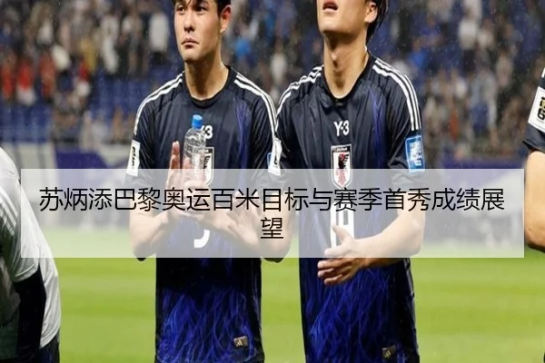 苏炳添巴黎奥运百米目标与赛季首秀成绩展望