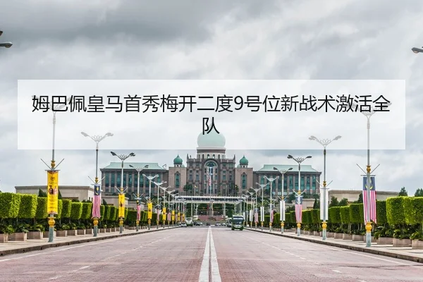 姆巴佩皇马首秀梅开二度9号位新战术激活全队