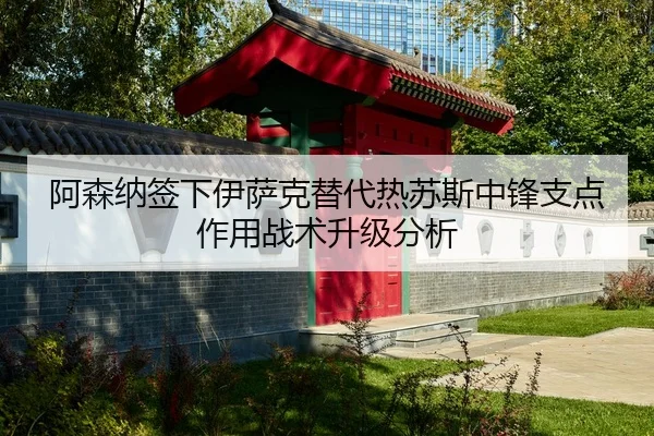 阿森纳签下伊萨克替代热苏斯中锋支点作用战术升级分析