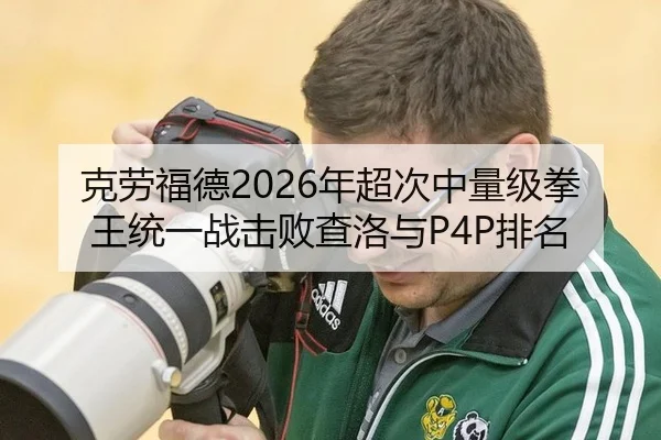 克劳福德2026年超次中量级拳王统一战击败查洛与P4P排名